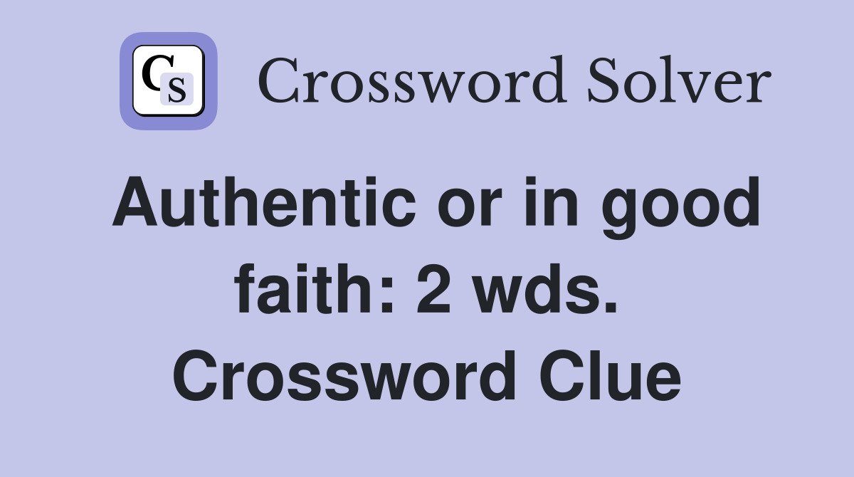 Authentic or in good faith 2 wds. Crossword Clue Answers Crossword